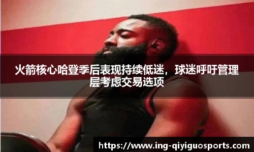 火箭核心哈登季后表现持续低迷，球迷呼吁管理层考虑交易选项