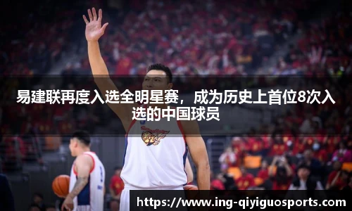 易建联再度入选全明星赛，成为历史上首位8次入选的中国球员