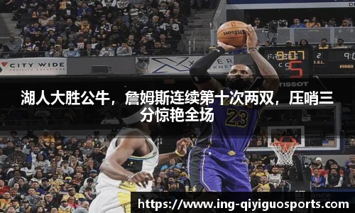 湖人大胜公牛，詹姆斯连续第十次两双，压哨三分惊艳全场