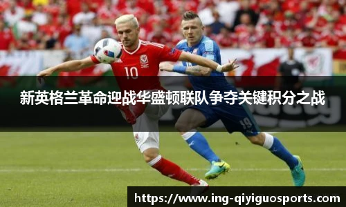 新英格兰革命迎战华盛顿联队争夺关键积分之战
