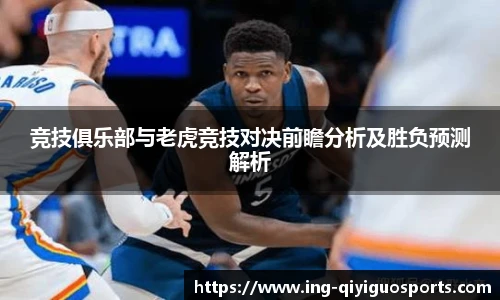 竞技俱乐部与老虎竞技对决前瞻分析及胜负预测解析