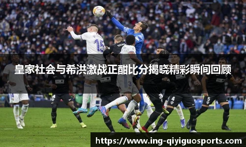 皇家社会与希洪激战正酣比分揭晓精彩瞬间回顾