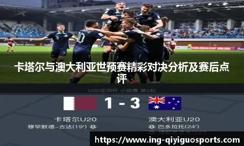 卡塔尔与澳大利亚世预赛精彩对决分析及赛后点评