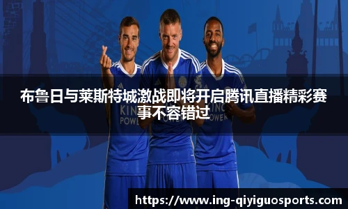 布鲁日与莱斯特城激战即将开启腾讯直播精彩赛事不容错过