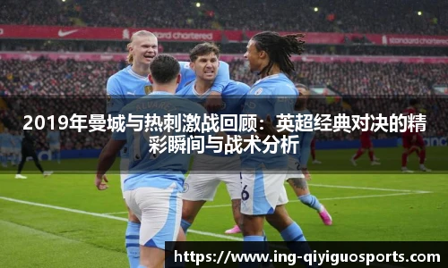 2019年曼城与热刺激战回顾：英超经典对决的精彩瞬间与战术分析