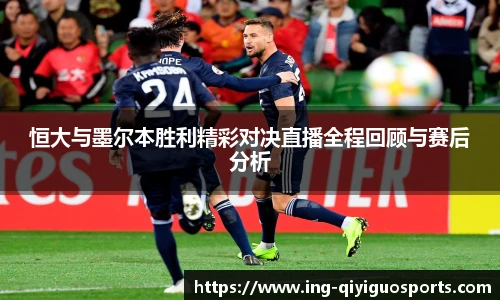恒大与墨尔本胜利精彩对决直播全程回顾与赛后分析