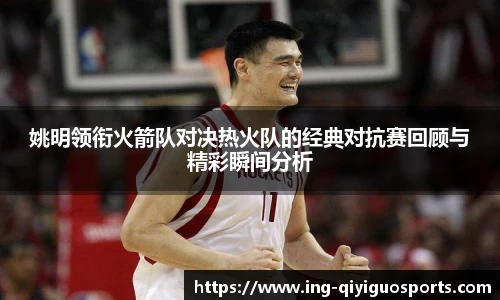 姚明领衔火箭队对决热火队的经典对抗赛回顾与精彩瞬间分析