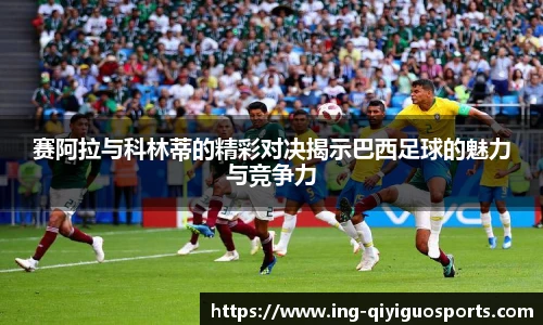 赛阿拉与科林蒂的精彩对决揭示巴西足球的魅力与竞争力