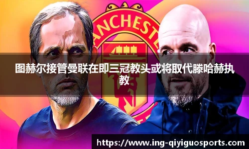 图赫尔接管曼联在即三冠教头或将取代滕哈赫执教