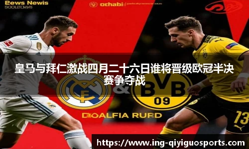皇马与拜仁激战四月二十六日谁将晋级欧冠半决赛争夺战