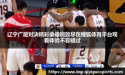 辽宁广厦对决精彩录像回放尽在搜狐体育平台观看体验不容错过