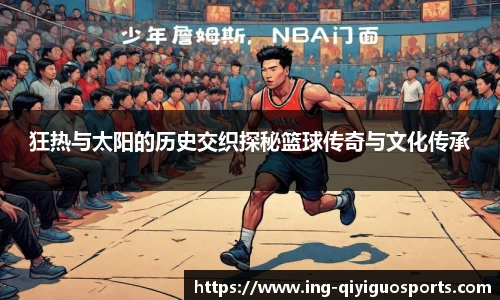 狂热与太阳的历史交织探秘篮球传奇与文化传承