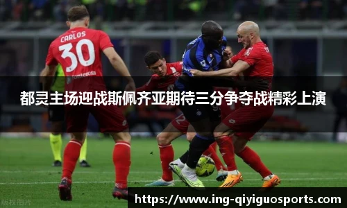 都灵主场迎战斯佩齐亚期待三分争夺战精彩上演