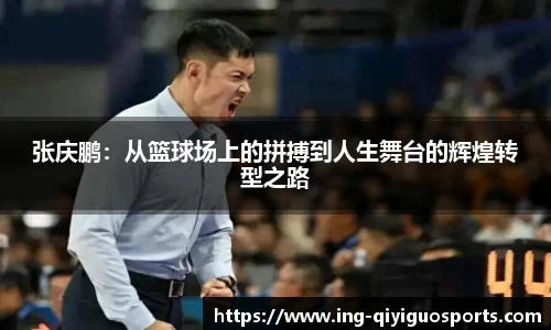 张庆鹏:从篮球场上的拼搏到人生舞台的辉煌转型之路