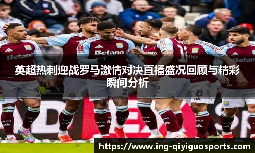 英超热刺迎战罗马激情对决直播盛况回顾与精彩瞬间分析