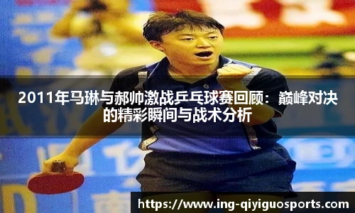 2011年马琳与郝帅激战乒乓球赛回顾:巅峰对决的精彩瞬间与战术分析