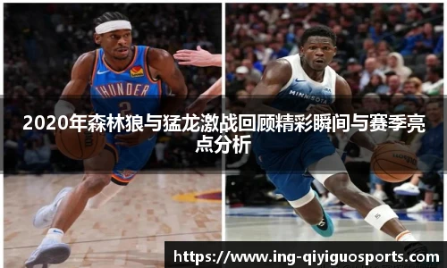 2020年森林狼与猛龙激战回顾精彩瞬间与赛季亮点分析