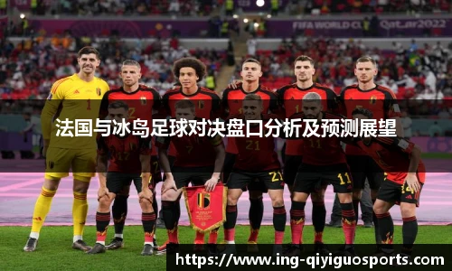 法国与冰岛足球对决盘口分析及预测展望